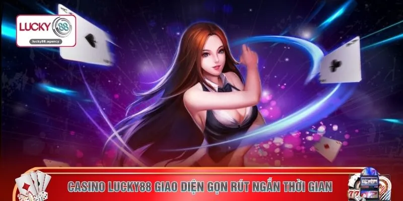 Casino LUCKY88 giao diện gọn rút ngắn thời gian