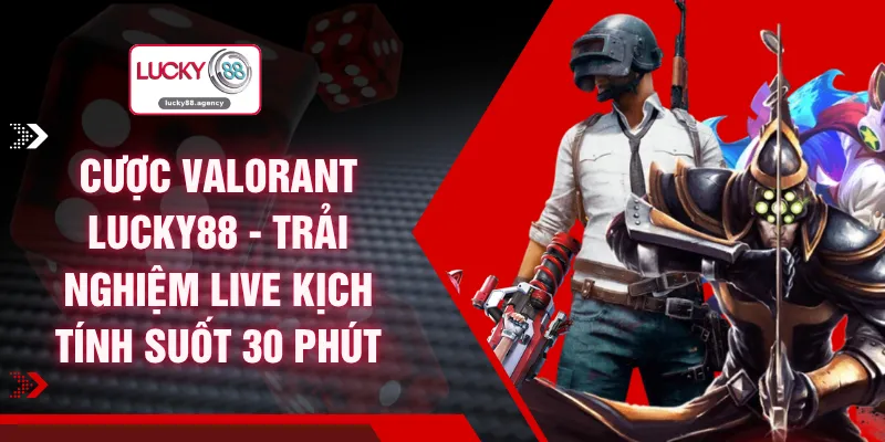 Cược Valorant LUCKY88 - Trải Nghiệm Live Kịch Tính Suốt 30 Phút