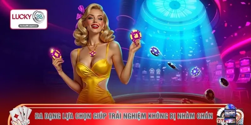 Đa dạng lựa chọn giúp trải nghiệm không bị nhàm chán