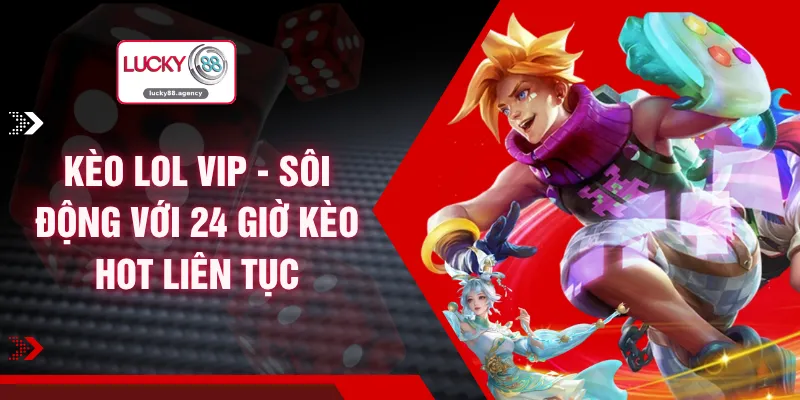 Kèo LoL VIP - Sôi Động Với 24 Giờ Kèo Hot Liên Tục