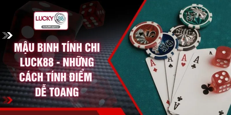 Mậu Binh Tính Chi LUCK88 - Những Cách Tính Điểm Dễ Toang
