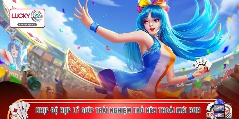 Nhịp độ hợp lý giúp trải nghiệm trở nên thoải mái hơn