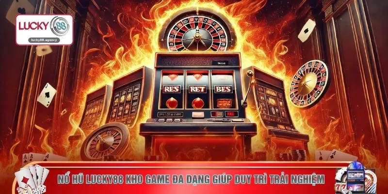 Nổ hũ LUCKY88 kho game đa dạng giúp duy trì trải nghiệm