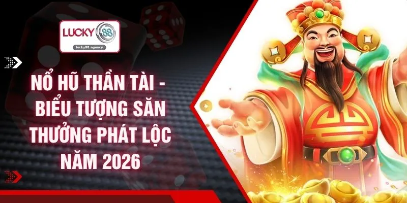 Nổ Hũ Thần Tài - Biểu Tượng Săn Thưởng Phát Lộc Năm 2026