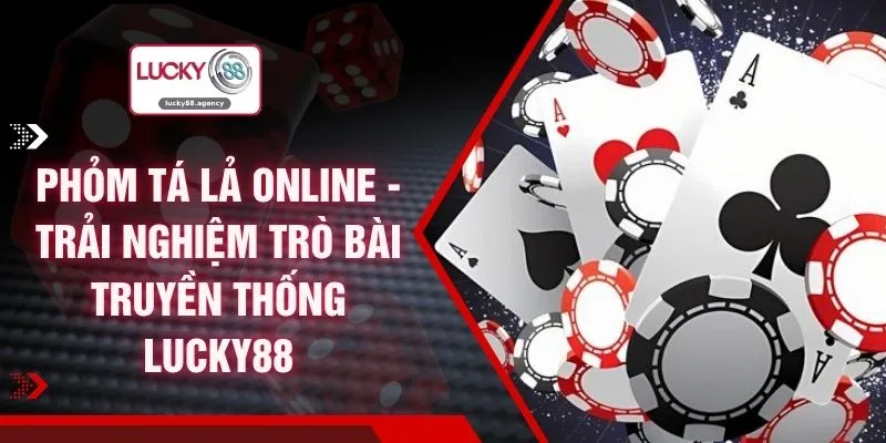 Phỏm Tá Lả Online - Trải Nghiệm Trò Bài Truyền Thống LUCKY88