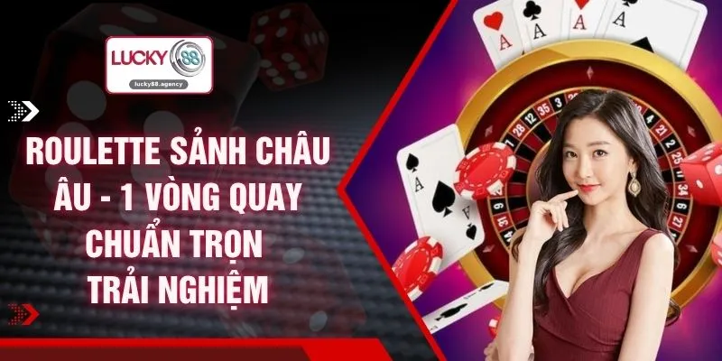 Roulette Sảnh Châu Âu - 1 Vòng Quay Chuẩn Trọn Trải Nghiệm
