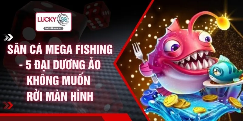 Săn Cá Mega Fishing - 5 Đại Dương Ảo Không Muốn Rời Màn Hình
