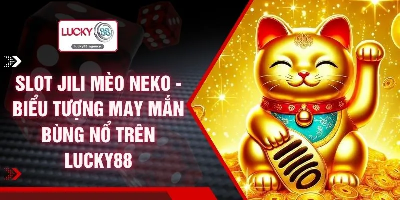 Slot Jili Mèo Neko - Biểu Tượng May Mắn Bùng Nổ Trên LUCKY88