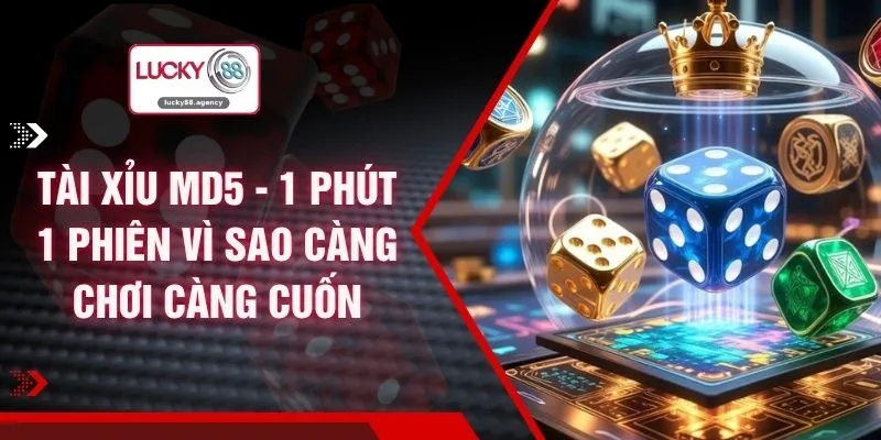 Tài Xỉu MD5 - 1 Phút 1 Phiên Vì Sao Càng Chơi Càng Cuốn