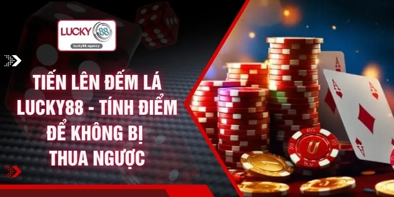 Tiến Lên Đếm Lá LUCKY88 - Tính Điểm Để Không Bị Thua Ngược