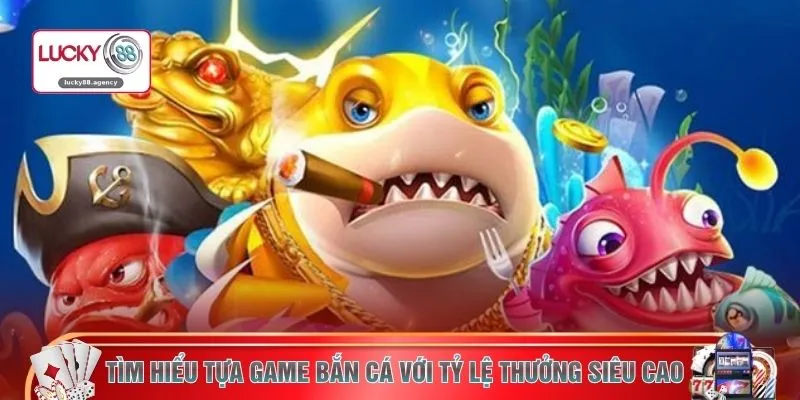 Tìm hiểu tựa game bắn cá với tỷ lệ thưởng siêu cao