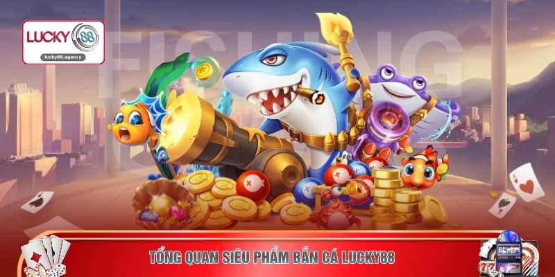Tổng quan siêu phẩm bắn cá LUCKY88